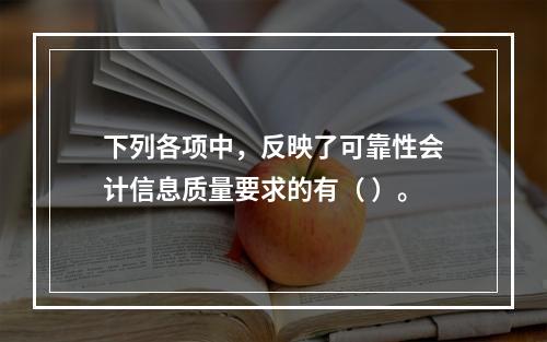 下列各项中，反映了可靠性会计信息质量要求的有（ ）。