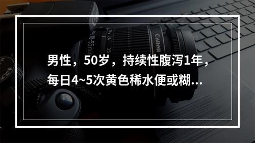 男性，50岁，持续性腹泻1年，每日4~5次黄色稀水便或糊状便