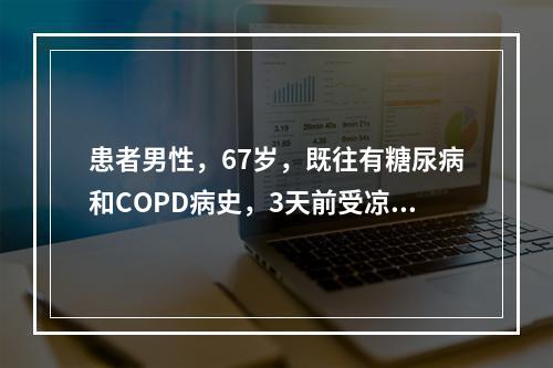 患者男性，67岁，既往有糖尿病和COPD病史，3天前受凉后出