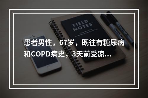 患者男性，67岁，既往有糖尿病和COPD病史，3天前受凉后出