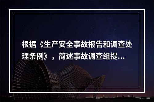 根据《生产安全事故报告和调查处理条例》，简述事故调查组提交的