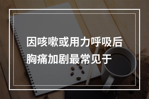 因咳嗽或用力呼吸后胸痛加剧最常见于