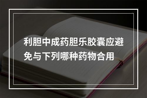 利胆中成药胆乐胶囊应避免与下列哪种药物合用