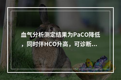 血气分析测定结果为PaCO降低，同时伴HCO升高，可诊断为(