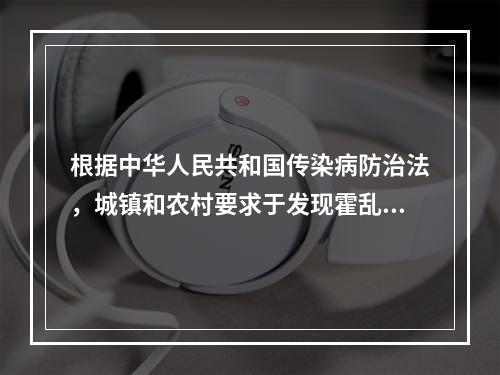 根据中华人民共和国传染病防治法，城镇和农村要求于发现霍乱后多