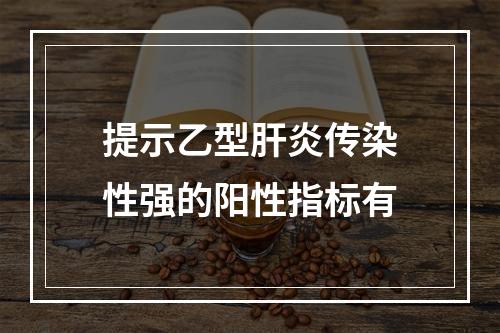 提示乙型肝炎传染性强的阳性指标有