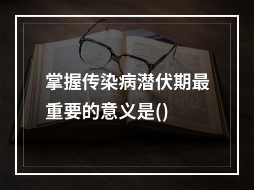 掌握传染病潜伏期最重要的意义是()