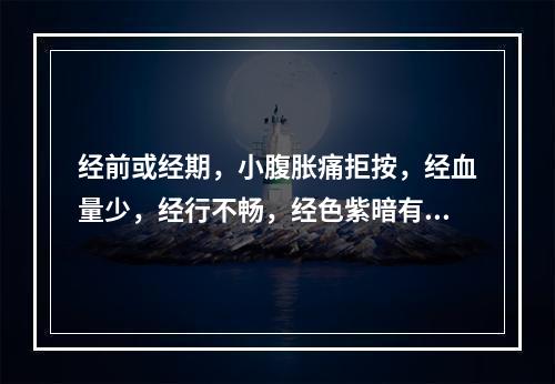 经前或经期，小腹胀痛拒按，经血量少，经行不畅，经色紫暗有块，