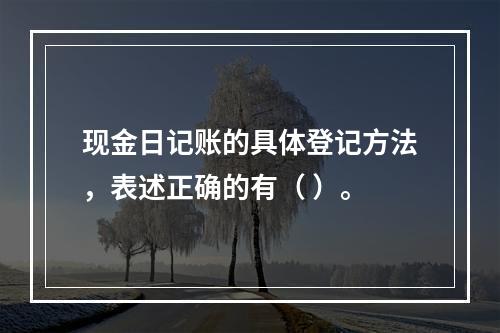 现金日记账的具体登记方法，表述正确的有（ ）。