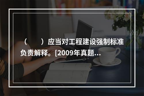 （　　）应当对工程建设强制标准负责解释。[2009年真题]