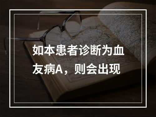 如本患者诊断为血友病A，则会出现