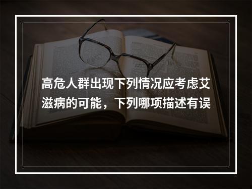 高危人群出现下列情况应考虑艾滋病的可能，下列哪项描述有误