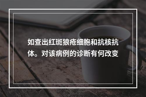 如查出红斑狼疮细胞和抗核抗体。对该病例的诊断有何改变