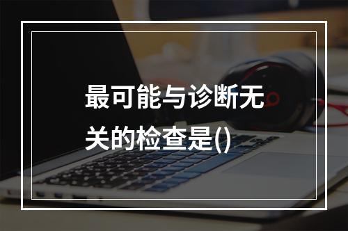 最可能与诊断无关的检查是()