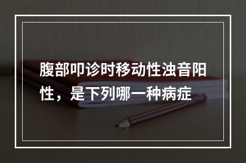 腹部叩诊时移动性浊音阳性，是下列哪一种病症