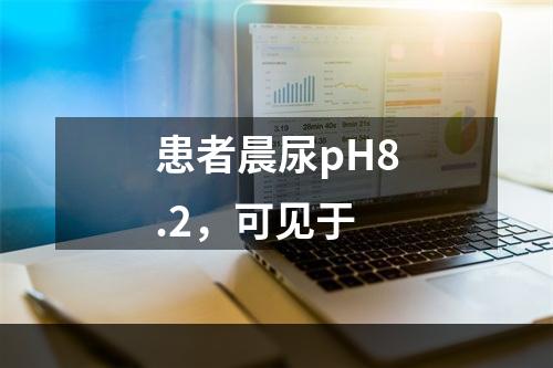 患者晨尿pH8.2，可见于