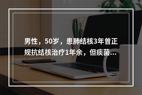 男性，50岁，患肺结核3年曾正规抗结核治疗1年余，但痰菌一直