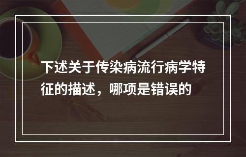 下述关于传染病流行病学特征的描述，哪项是错误的