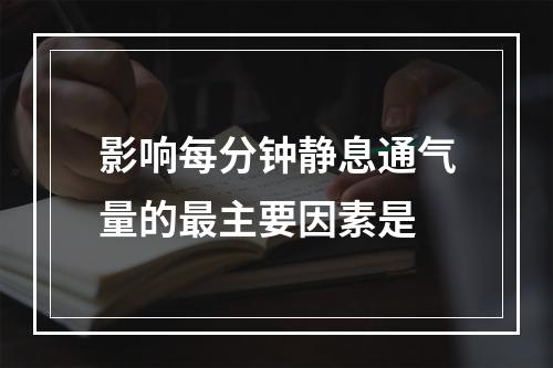 影响每分钟静息通气量的最主要因素是