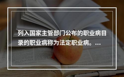 列入国家主管部门公布的职业病目录的职业病称为法定职业病。界定