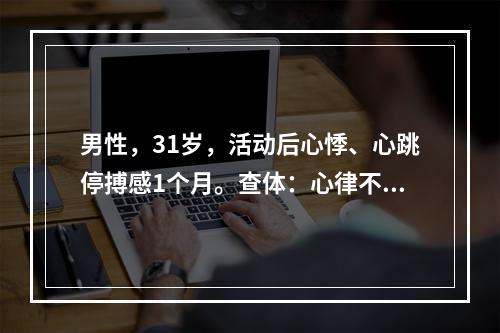 男性，31岁，活动后心悸、心跳停搏感1个月。查体：心律不规则