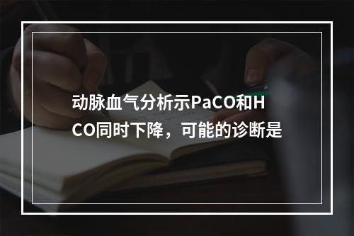 动脉血气分析示PaCO和HCO同时下降，可能的诊断是