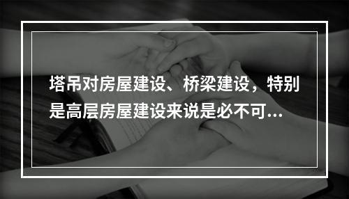 塔吊对房屋建设、桥梁建设，特别是高层房屋建设来说是必不可少的