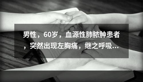 男性，60岁，血源性肺脓肿患者，突然出现左胸痛，继之呼吸困难