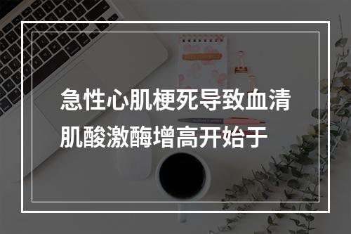 急性心肌梗死导致血清肌酸激酶增高开始于