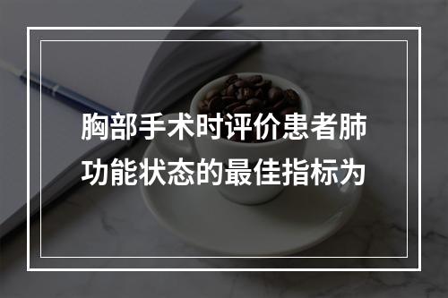 胸部手术时评价患者肺功能状态的最佳指标为