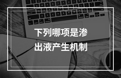 下列哪项是渗出液产生机制