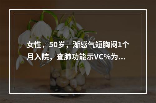 女性，50岁，渐感气短胸闷1个月入院，查肺功能示VC%为60