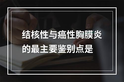 结核性与癌性胸膜炎的最主要鉴别点是