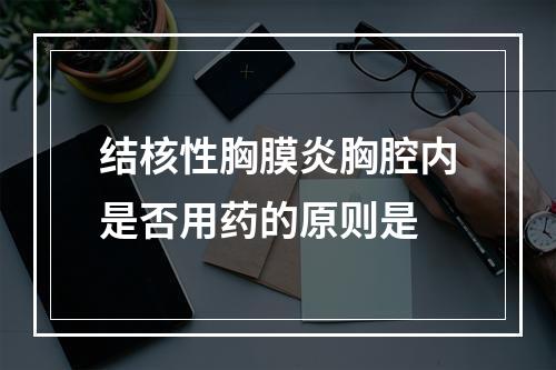 结核性胸膜炎胸腔内是否用药的原则是