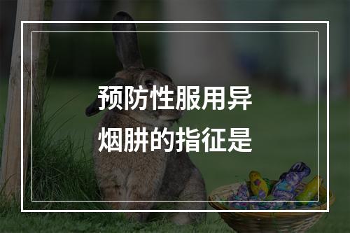 预防性服用异烟肼的指征是