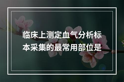 临床上测定血气分析标本采集的最常用部位是