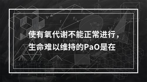 使有氧代谢不能正常进行，生命难以维持的PaO是在