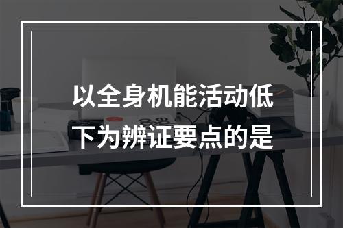 以全身机能活动低下为辨证要点的是