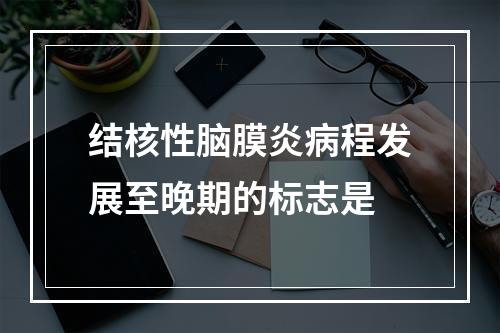 结核性脑膜炎病程发展至晚期的标志是