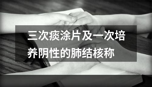 三次痰涂片及一次培养阴性的肺结核称