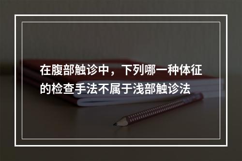 在腹部触诊中，下列哪一种体征的检查手法不属于浅部触诊法