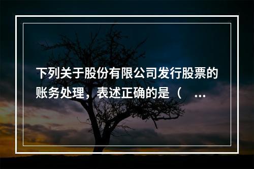 下列关于股份有限公司发行股票的账务处理，表述正确的是（　）。