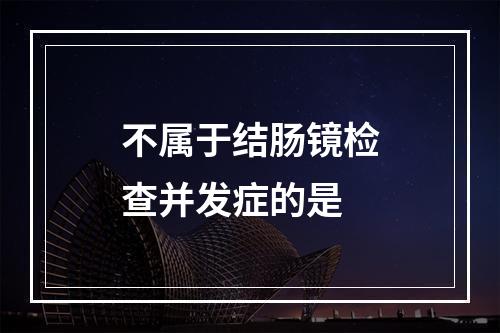 不属于结肠镜检查并发症的是