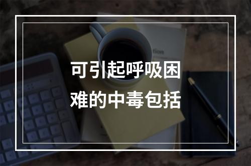 可引起呼吸困难的中毒包括