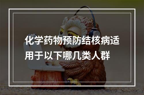 化学药物预防结核病适用于以下哪几类人群