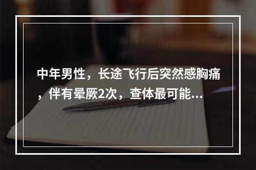 中年男性，长途飞行后突然感胸痛，伴有晕厥2次，查体最可能出现