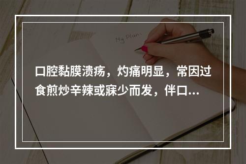 口腔黏膜溃疡，灼痛明显，常因过食煎炒辛辣或寐少而发，伴口渴