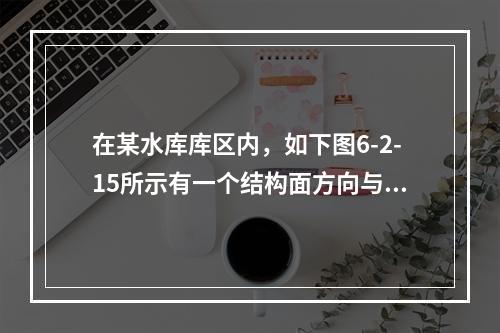 在某水库库区内，如下图6-2-15所示有一个结构面方向与坡