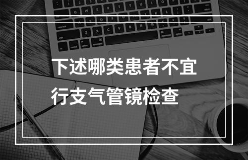 下述哪类患者不宜行支气管镜检查