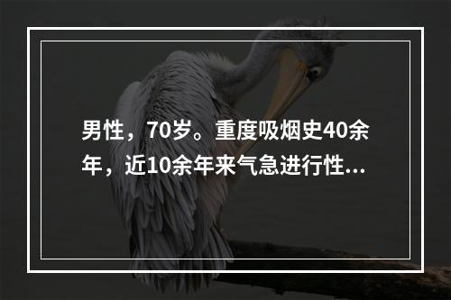 男性，70岁。重度吸烟史40余年，近10余年来气急进行性加重